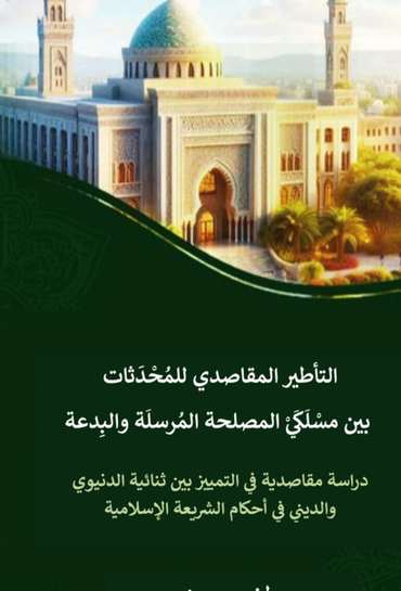 الغلاف الأمامي — التأطير المقاصدي للمحادثات بين مسلكي المصلحة المرسلة والبدعة: دراسة مقاصدية في التمييز بين ثنائية الدنيوي والديني في أحكام الشريعة الإسلامية
